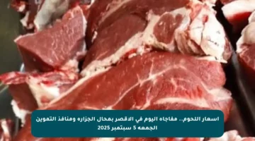 أسعار اللحوم.. مفاجأة اليوم في الأقصر بمحال الجزارة ومنافذ التموين الجمعة 5 سبتمبر 2025